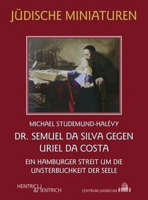 Dr. Semuel da Silva gegen Uriel da Costa Ein Hamburger Streit um die Unsterbl...