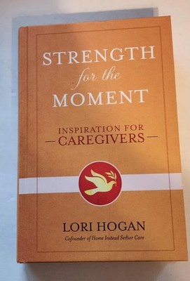 Strength for the Moment: Inspiration for Caregivers by Lori Hogan