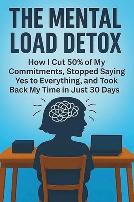 The Mental Load Detox: How I Cut 50% of My Commitments, Stopped Saying Yes to Ev