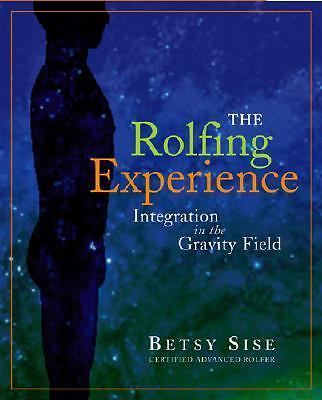 The Rolfing Experience: Integration in the Gravity Field by Sise, Betsy
