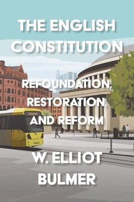 The English Constitution: Refoundation, Restoration, and Reform by William Elli