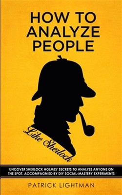 How to Analyze People like Sherlock: Uncover Sherlock Holmes' Secrets to Anal...