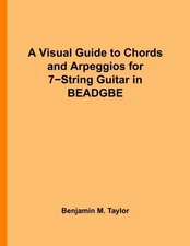 A VISUAL GUIDE TO CHORDS AND ARPEGGIOS FOR 7-STRING GUITAR By Benjamin M. Taylor