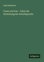 Adolf Helfferich | Turan Und Iran - Ueber Die Entstehung Der Schriftsprache