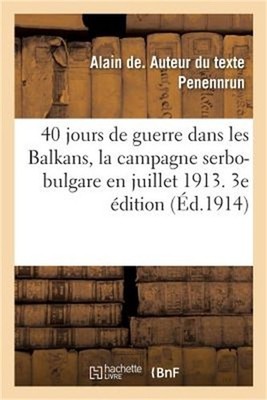 40 Jours de Guerre Dans Les Balkans, La Campagne Serbo-Bulgare En Juillet 1913.