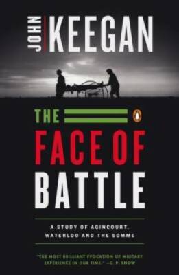 The Face of Battle: A Study of Agincourt, Waterloo, and the Somme - GOOD