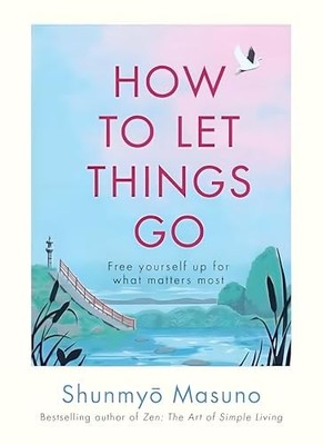 How to Let Things Go: Free yourself up for what matters most - Masuno, Shunmyo
