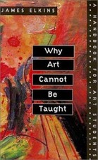 Why Art Cannot Be Taught: A Handbook for Art Students by Elkins, James
