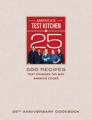 America's Test Kitchen 25th Anniversary Cookbook: 500 Recipes That Changed the