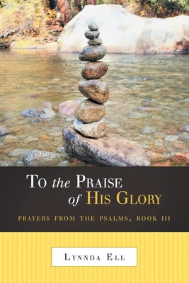 To the Praise of His Glory Prayers from the Psalms, Book III Lynnda Ell Buch