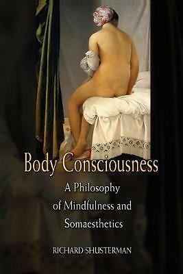 Body Consciousness A Philosophy of Mindfulness and Somaesthetics Shusterman