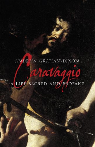 Caravaggio: A Life Sacred and Profane - Graham-Dixon, Andrew