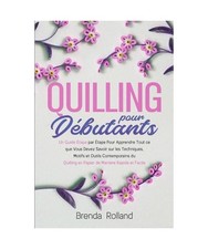 Quilling Pour Débutants: Un Guide Étape par Étape Pour Apprendre Tout ce que 