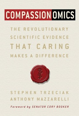 Compassionomics: The Revolutionary Scientific Evidence That Caring Makes a D...