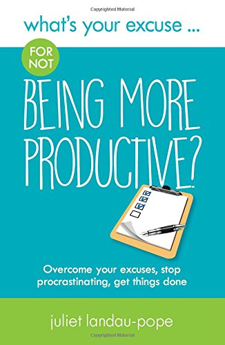 What's Your Excuse for not Being More Productive?:... - Juliet Landau-Pope