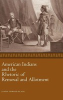 Jason Edward Black | American Indians And The Rhetoric Of Removal And Allotment