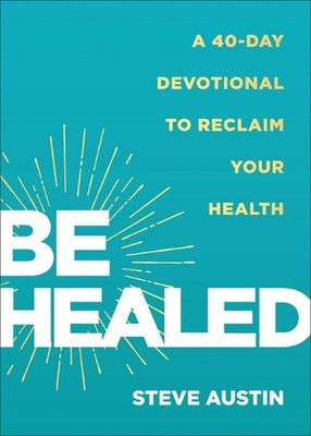 Be Healed: A 40-Day Devotional to Reclaim Your Health by Steve Austin Hardcover 