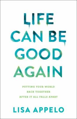 Life Can Be Good Again: Putting Your World Back Together After It All Falls Apar