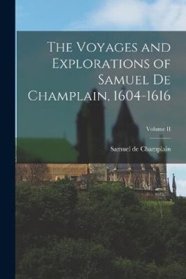 The Voyages and Explorations of Samuel de Champlain, 1604-1616; Volume II