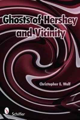 Ghosts of Hershey and Vicinity by Christopher E. Wolf: New