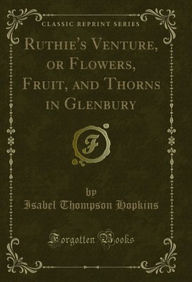 Ruthie's Venture, or Flowers, Fruit, and Thorns in Glenbury (Classic Reprint)