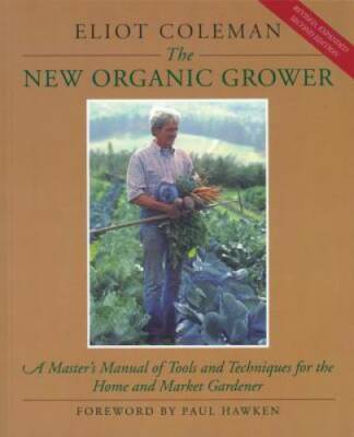 The New Organic Grower: A Master's Manual of Tools and Techniques for the - GOOD