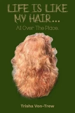 Life Is Like My Hair: All Over The Place by Trisha Von-Trew Paperback Book