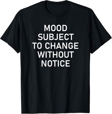 Mood Subject To Change Without Notice, Funny, Sarcastic T-Shirt
