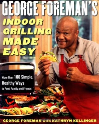 George Foreman's Indoor Grilling Made Easy: More Than 100 Simple, Healthy Ways,