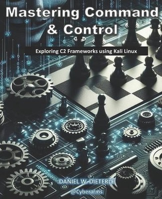 Mastering Command & Control: Exploring C2 Frameworks using Kali Linux by Daniel 
