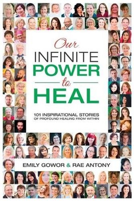 Our Infinite Power to Heal: 101 Inspirational Stories of Profound Healing from W