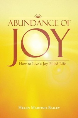 Abundance of Joy: How to Live a Joy-Filled Life by Helen Martino-