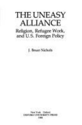 The Uneasy Alliance : Religion, Refugee Work, and U. S. Foreign P