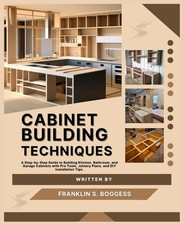CABINET BUILDING TECHNIQUES: A Step-by-Step Guide to Building Kitchen, Bathroom,