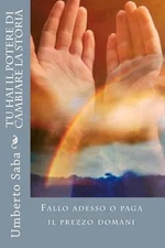 Tu Hai il Potere di Cambiare la Storia: Fallo adesso o paga il prezzo domani by 