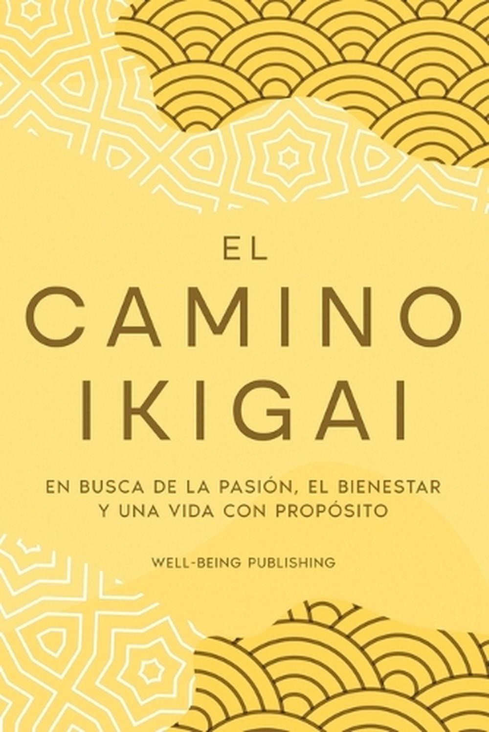 El camino Ikigai: En busca de la pasi?n, el bienestar y una vida con prop?sito b