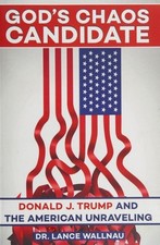 God's Chaos Candidate: Donald J. Trump and the American Unraveling by Wallnau, L
