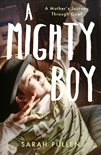 A Mighty Boy: A Mother’s Journey Through Grief-Sarah Pullen