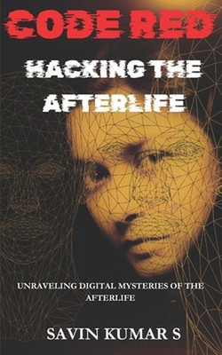 Code Red-Hacking the Afterlife: Unraveling Digital Mysteries of the Afterlife a