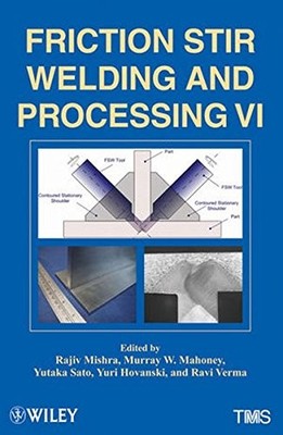 6: FRICTION STIR WELDING AND PROCESSING VI By Rajiv S. Mishra & Murray W. VG