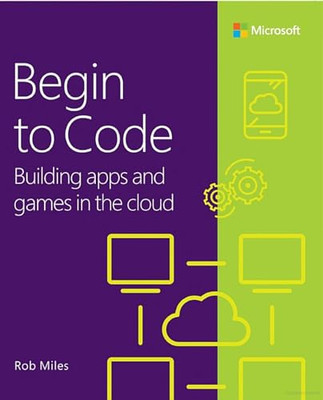 Begin to Code: Building apps and games in the Cloud by Rob Miles