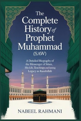 The Complete History of Prophet Muhammad (SAW): A Detailed Biography of the Mess