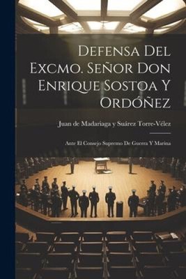 Defensa del Excmo. Señor Don Enrique Sostoa y Ordóñez: Ante el Consejo Supremo