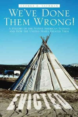 We ve Done Them Wrong! : A History of the Native American Indians and How the...