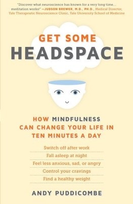 Get Some Headspace: How Mindfulness Can Change Your Life in Ten Minutes a Day b