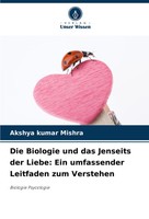 Akshya Kumar Mishra | Die Biologie Und Das Jenseits Der Liebe: Ein...