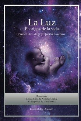 LA LUZ EL ORIGEN DE LA VIDA: LOS CODIGOS DE ANGELUS SOPHIA By Lic. Luz Estella