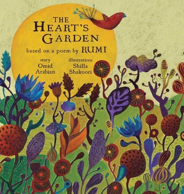 The Heart's Garden: based on a poem by RUMI (Little Rumi) by Omid Arabian