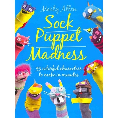 Sock Puppet Madness: 35 Colorful Characters to Make in Minutes - Allen, Mart...