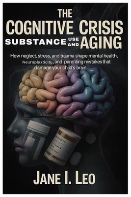 The Cognitive Crisis: Substance Use and Aging: How Neglect, Stress, and Trauma S